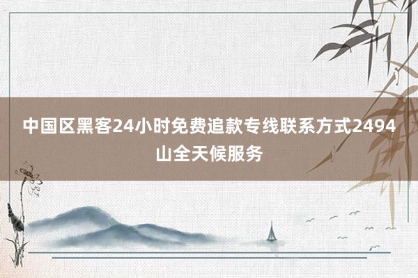 中国区黑客24小时免费追款专线联系方式2494山全天候服务