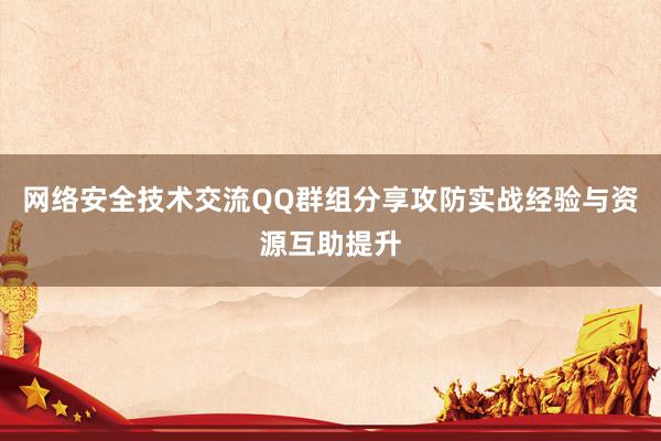 网络安全技术交流QQ群组分享攻防实战经验与资源互助提升