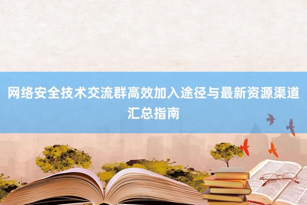 网络安全技术交流群高效加入途径与最新资源渠道汇总指南