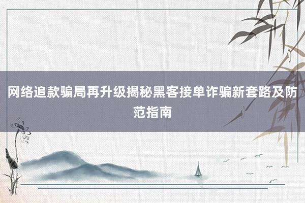 网络追款骗局再升级揭秘黑客接单诈骗新套路及防范指南