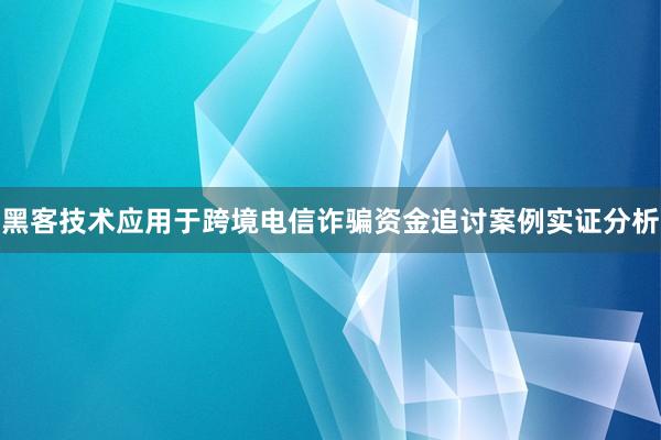 黑客技术应用于跨境电信诈骗资金追讨案例实证分析