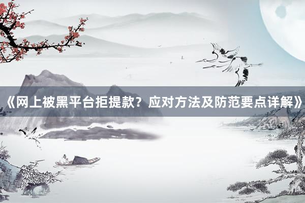 《网上被黑平台拒提款？应对方法及防范要点详解》