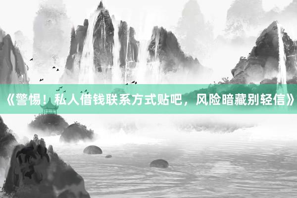 《警惕！私人借钱联系方式贴吧，风险暗藏别轻信》